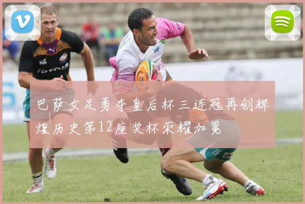 巴萨女足勇夺皇后杯三连冠再创辉煌历史第12座奖杯荣耀加冕