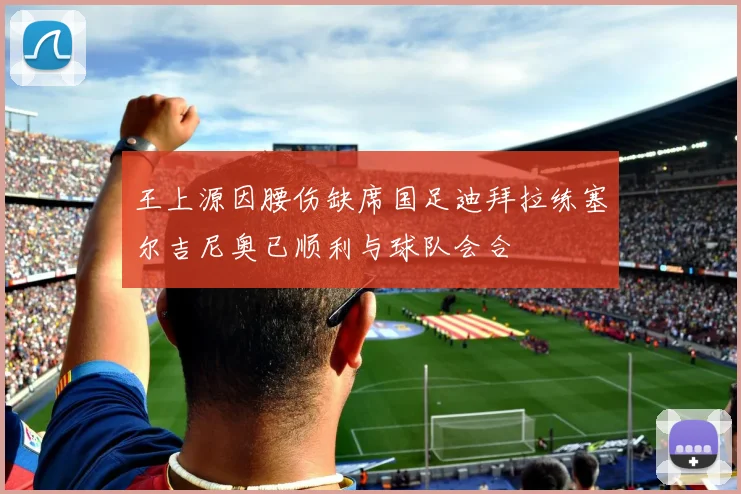 王上源因腰伤缺席国足迪拜拉练塞尔吉尼奥已顺利与球队会合