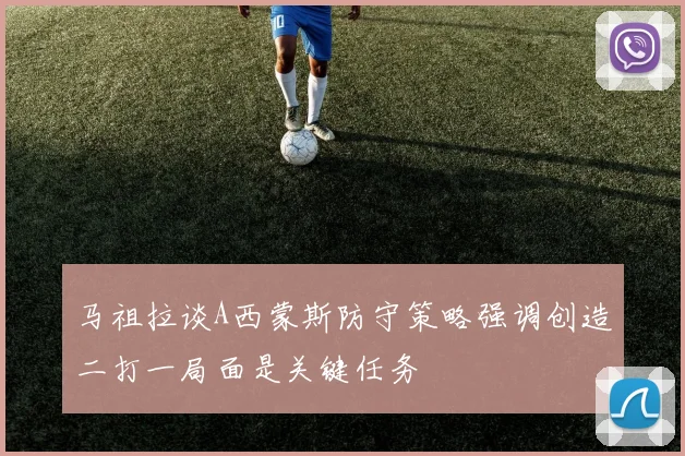 马祖拉谈A西蒙斯防守策略强调创造二打一局面是关键任务