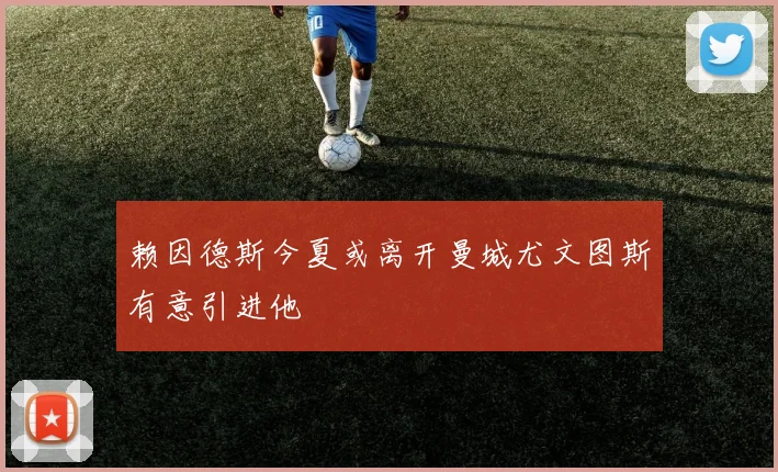 赖因德斯今夏或离开曼城尤文图斯有意引进他
